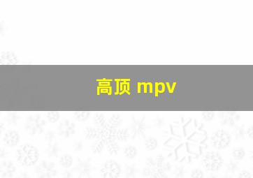 高顶 mpv